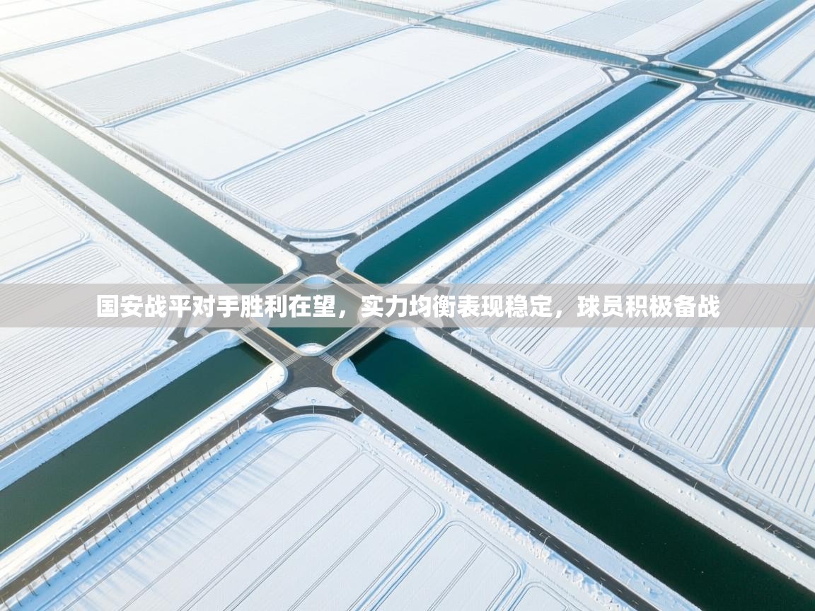 国安战平对手胜利在望，实力均衡表现稳定，球员积极备战  第2张