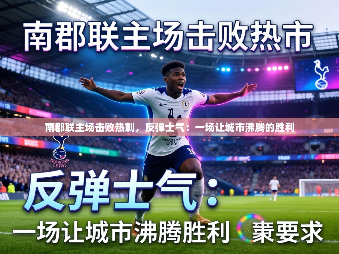 南郡联主场击败热刺,反弹士气:一场让城市沸腾的胜利 第1张