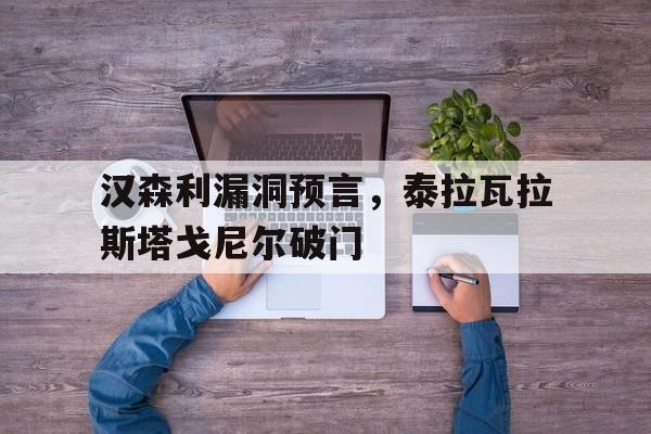 爱游戏app-汉森利漏洞预言，泰拉瓦拉斯塔戈尼尔破门