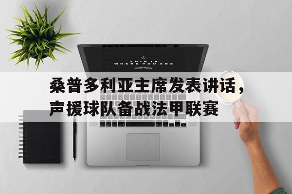 爱游戏在线-包含桑普多利亚主席发表讲话，声援球队备战法甲联赛的词条